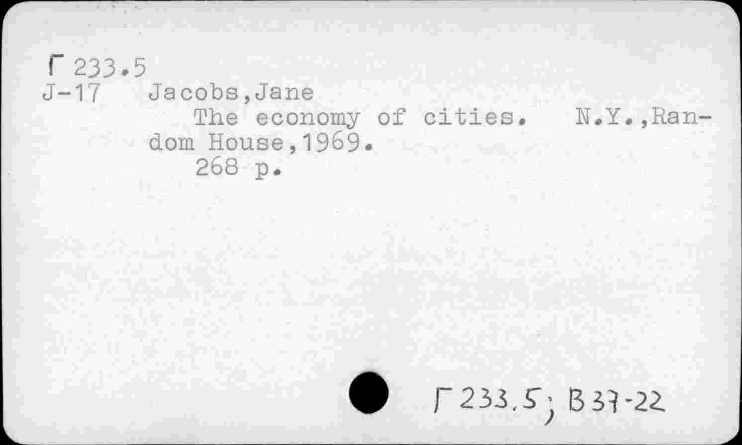 ﻿r 233.5
J-17 Jacobs,Jane
The economy of cities. N.Y.»Random House,1969.
268 p.
